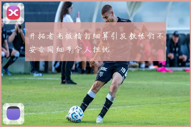 开拓者老板精打细算引发教练们不安合同细节令人担忧