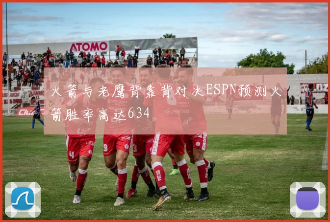 火箭与老鹰背靠背对决ESPN预测火箭胜率高达634