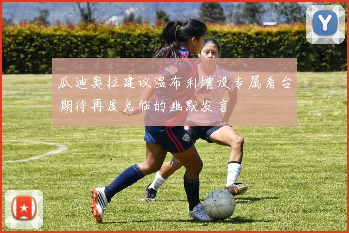 瓜迪奥拉建议温布利增设专属看台期待再度光临的幽默发言