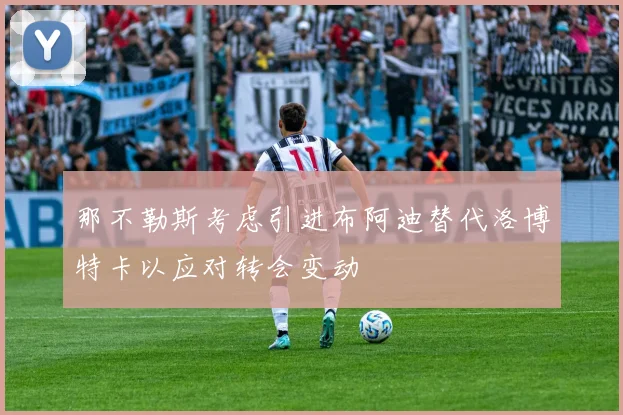 那不勒斯考虑引进布阿迪替代洛博特卡以应对转会变动
