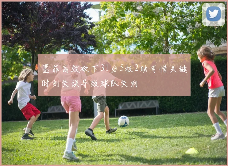 墨菲高效砍下31分5板2助可惜关键时刻失误导致球队失利